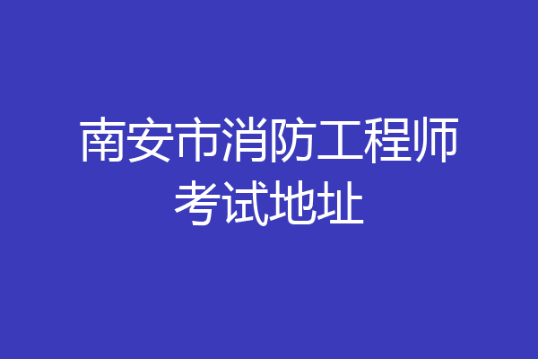 南安市消防工程师考试地址