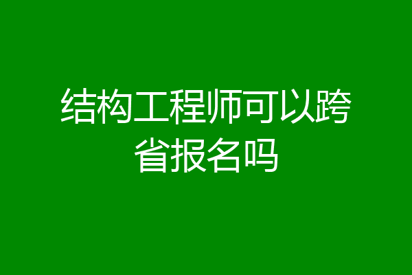 结构工程师可以跨省报名吗