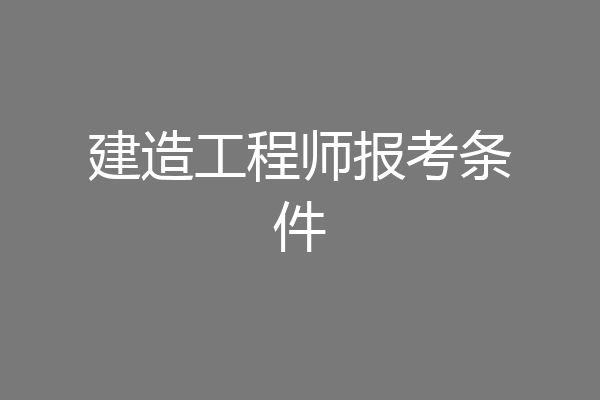 建造工程师报考条件