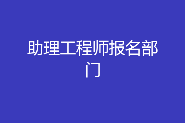 助理工程师报名部门
