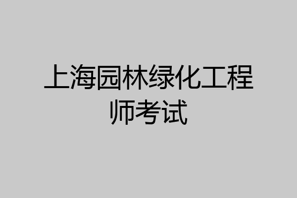 上海园林绿化工程师考试
