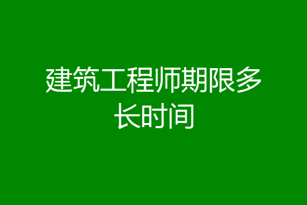 建筑工程师期限多长时间