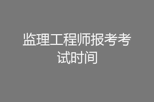 监理工程师报考考试时间