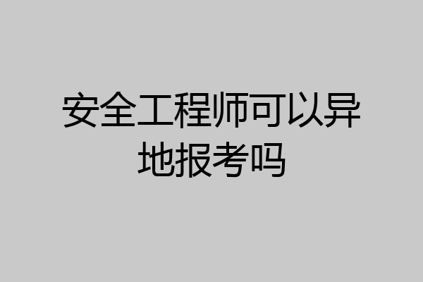 安全工程师可以异地报考吗