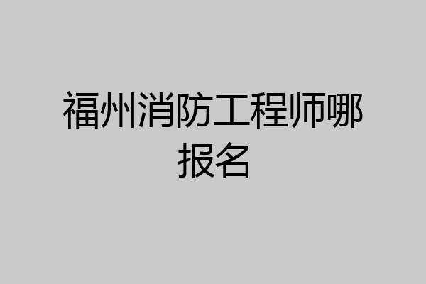 福州消防工程师哪报名
