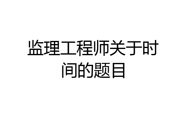 监理工程师关于时间的题目