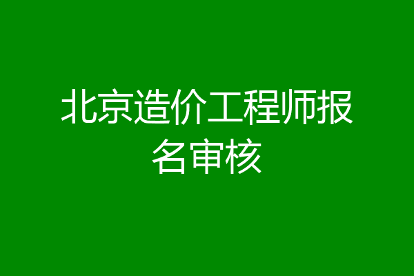 北京造价工程师报名审核