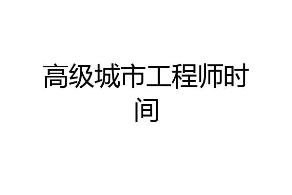 高级城市工程师时间