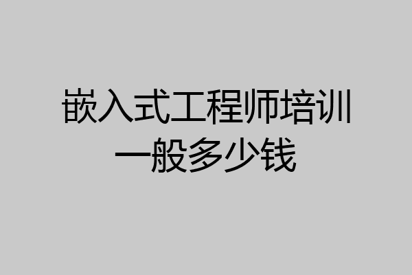 嵌入式工程师培训一般多少钱