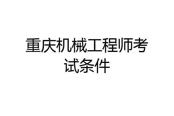 重庆机械工程师考试条件
