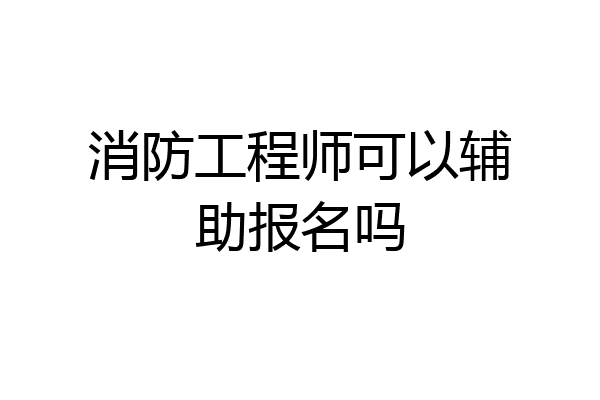 消防工程师可以辅助报名吗
