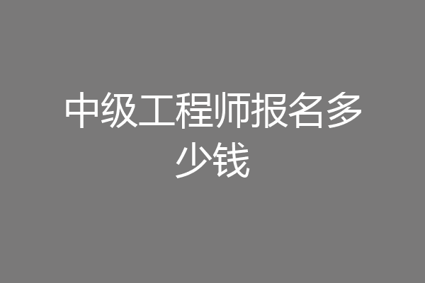 中级工程师报名多少钱