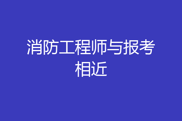消防工程师与报考相近