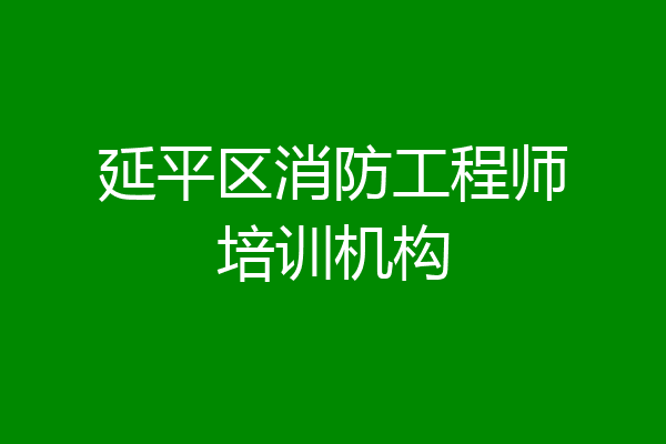 延平区消防工程师培训机构