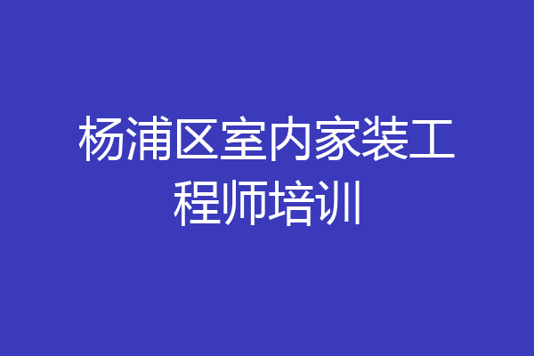 杨浦区室内家装工程师培训