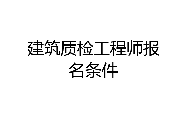 建筑质检工程师报名条件