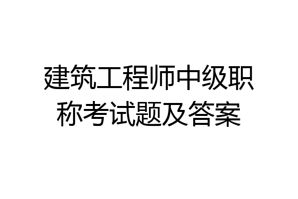 建筑工程师中级职称考试题及答案