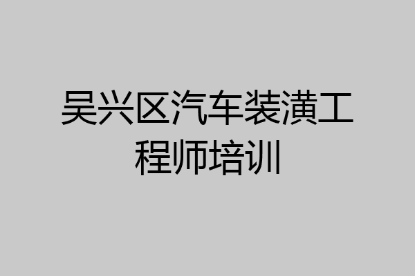 吴兴区汽车装潢工程师培训