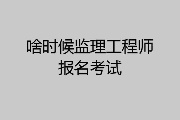 啥时候监理工程师报名考试