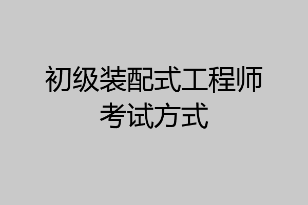 初级装配式工程师考试方式