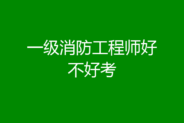 一级消防工程师好不好考