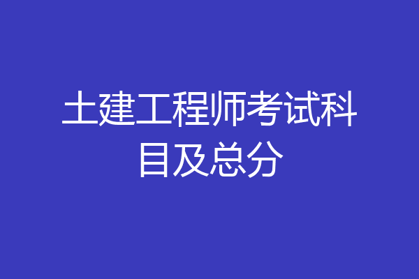 土建工程师考试科目及总分