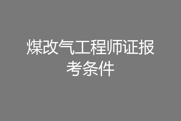 煤改气工程师证报考条件