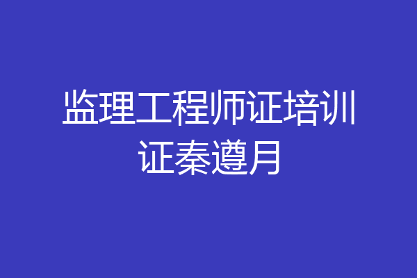 监理工程师证培训证秦遵月