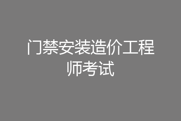 门禁安装造价工程师考试