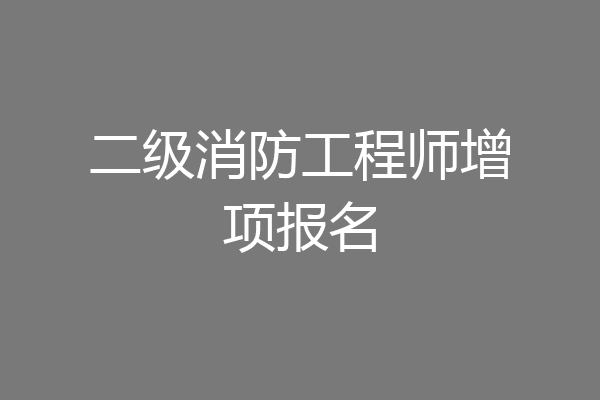 二级消防工程师增项报名