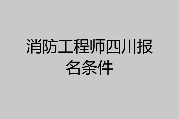 消防工程师四川报名条件