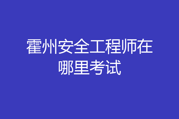 霍州安全工程师在哪里考试