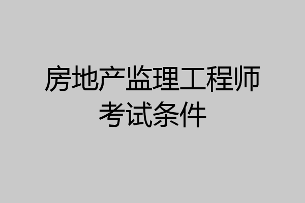 房地产监理工程师考试条件