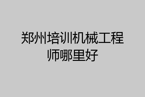 郑州培训机械工程师哪里好