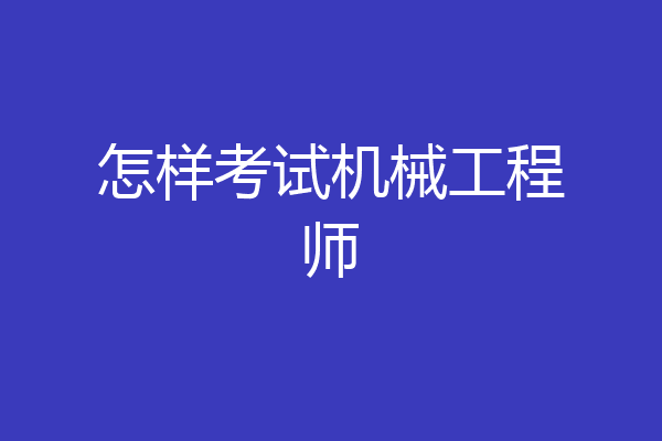 怎样考试机械工程师