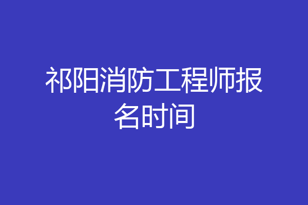 祁阳消防工程师报名时间