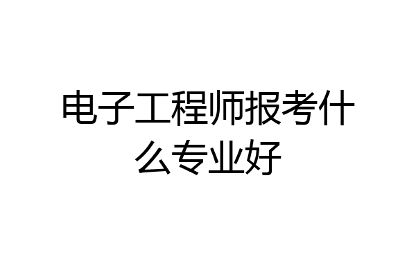 电子工程师报考什么专业好