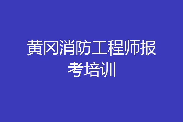 黄冈消防工程师报考培训