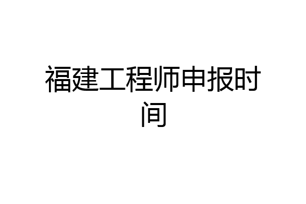 福建工程师申报时间