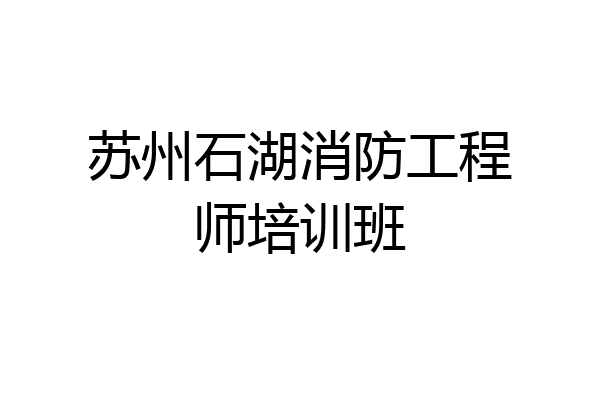 苏州石湖消防工程师培训班