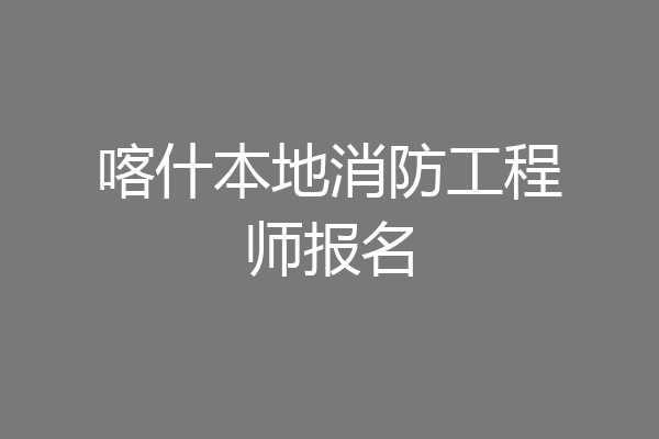 喀什本地消防工程师报名