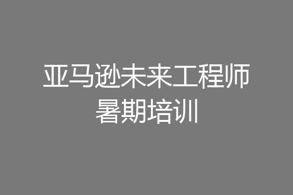 亚马逊未来工程师暑期培训