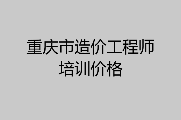 重庆市造价工程师培训价格