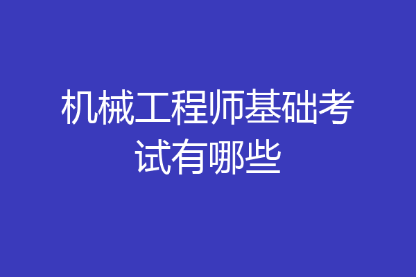 机械工程师基础考试有哪些