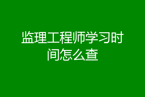 监理工程师学习时间怎么查