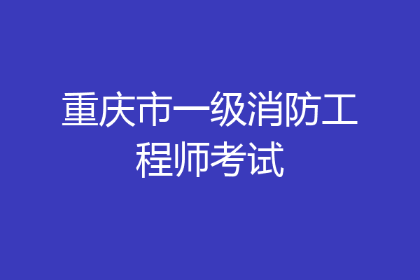 重庆市一级消防工程师考试