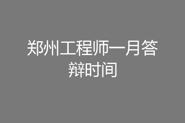 郑州工程师一月答辩时间