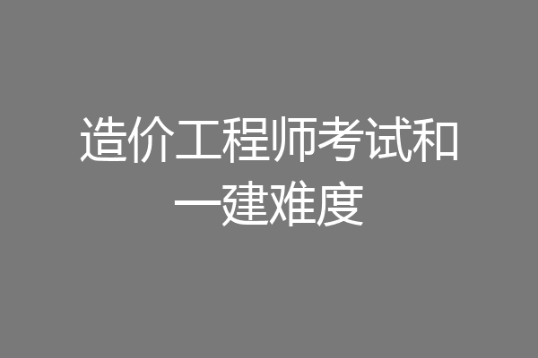 造价工程师考试和一建难度