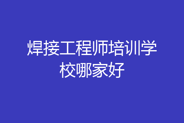 焊接工程师培训学校哪家好
