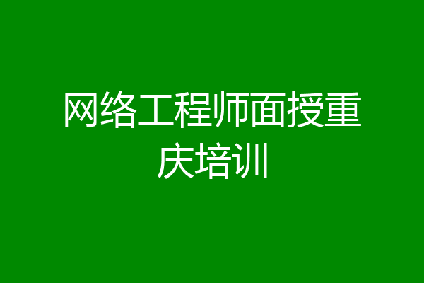 网络工程师面授重庆培训